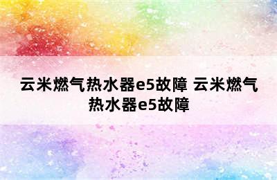 云米燃气热水器e5故障 云米燃气热水器e5故障